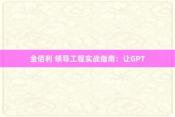 金佰利 领导工程实战指南：让GPT