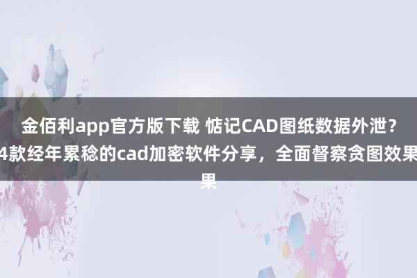 金佰利app官方版下载 惦记CAD图纸数据外泄？4款经年累稔的cad加密软件分享，全面督察贪图效果