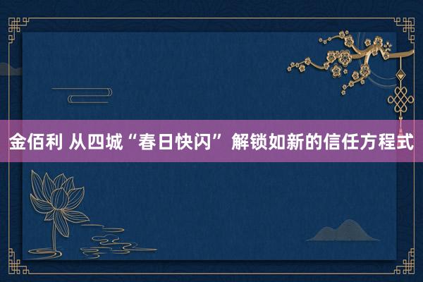 金佰利 从四城“春日快闪” 解锁如新的信任方程式