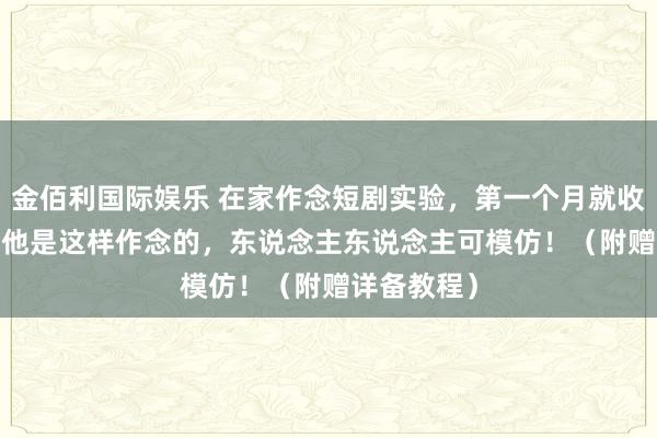 金佰利国际娱乐 在家作念短剧实验，第一个月就收入3316，他是这样作念的，东说念主东说念主可模仿！（附赠详备教程）