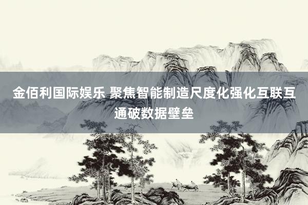 金佰利国际娱乐 聚焦智能制造尺度化　强化互联互通破数据壁垒