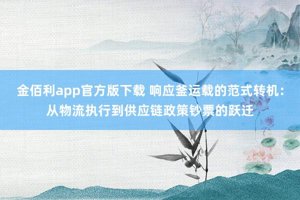 金佰利app官方版下载 响应釜运载的范式转机：从物流执行到供应链政策钞票的跃迁