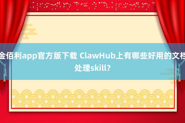 金佰利app官方版下载 ClawHub上有哪些好用的文档处理skill？