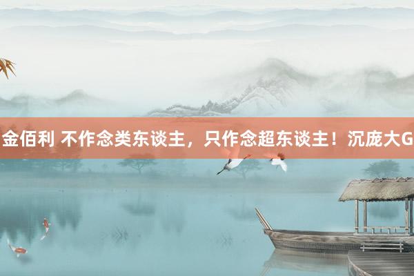 金佰利 不作念类东谈主，只作念超东谈主！沉庞大G
