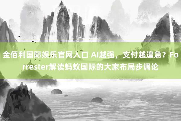 金佰利国际娱乐官网入口 AI越强，支付越遑急？Forrester解读蚂蚁国际的大家布局步调论