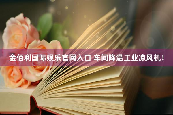 金佰利国际娱乐官网入口 车间降温工业凉风机！