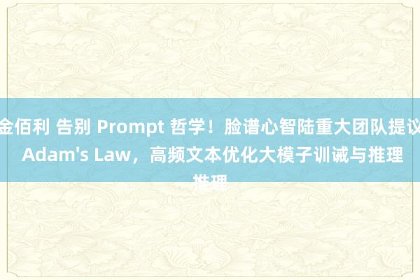 金佰利 告别 Prompt 哲学！脸谱心智陆重大团队提议 Adam's Law，高频文本优化大模子训诫与推理
