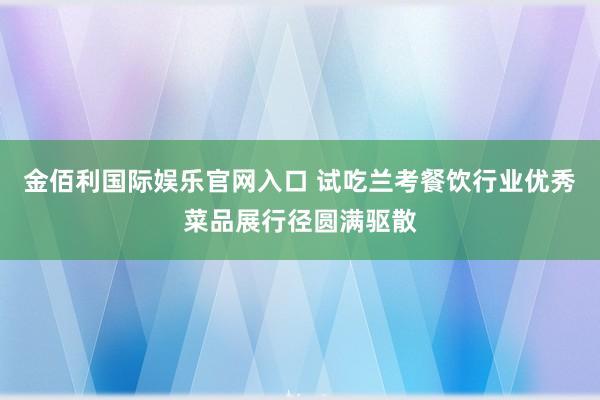 金佰利国际娱乐官网入口 试吃兰考餐饮行业优秀菜品展行径圆满驱散