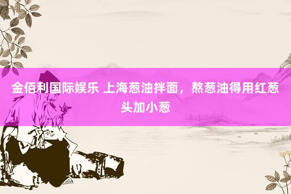 金佰利国际娱乐 上海葱油拌面，熬葱油得用红葱头加小葱