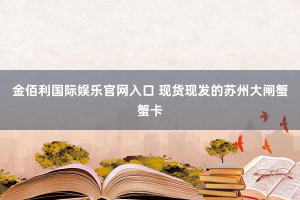 金佰利国际娱乐官网入口 现货现发的苏州大闸蟹蟹卡