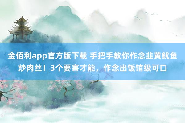 金佰利app官方版下载 手把手教你作念韭黄鱿鱼炒肉丝！3个要害才能，作念出饭馆级可口