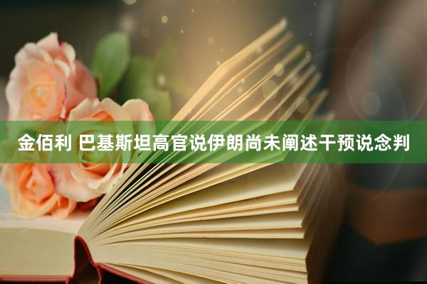 金佰利 巴基斯坦高官说伊朗尚未阐述干预说念判