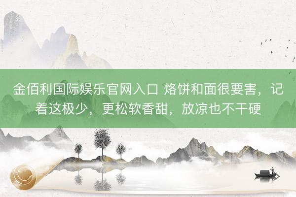 金佰利国际娱乐官网入口 烙饼和面很要害，记着这极少，更松软香甜，放凉也不干硬