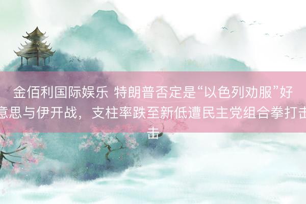 金佰利国际娱乐 特朗普否定是“以色列劝服”好意思与伊开战，支柱率跌至新低遭民主党组合拳打击