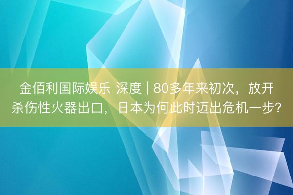 金佰利国际娱乐 深度 | 80多年来初次，放开杀伤性火器出口，日本为何此时迈出危机一步？