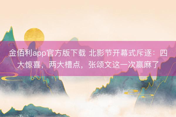 金佰利app官方版下载 北影节开幕式斥逐：四大惊喜，两大槽点，张颂文这一次赢麻了